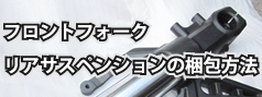 フロントフォーク/リアサスペンションの梱包方法